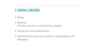 2. GENERAL CONCERNS
▸ Safety
▸ Morality
(*Trolley case for an autonomous vehicle)
▸ Impact on social relationships
▸ Poten...