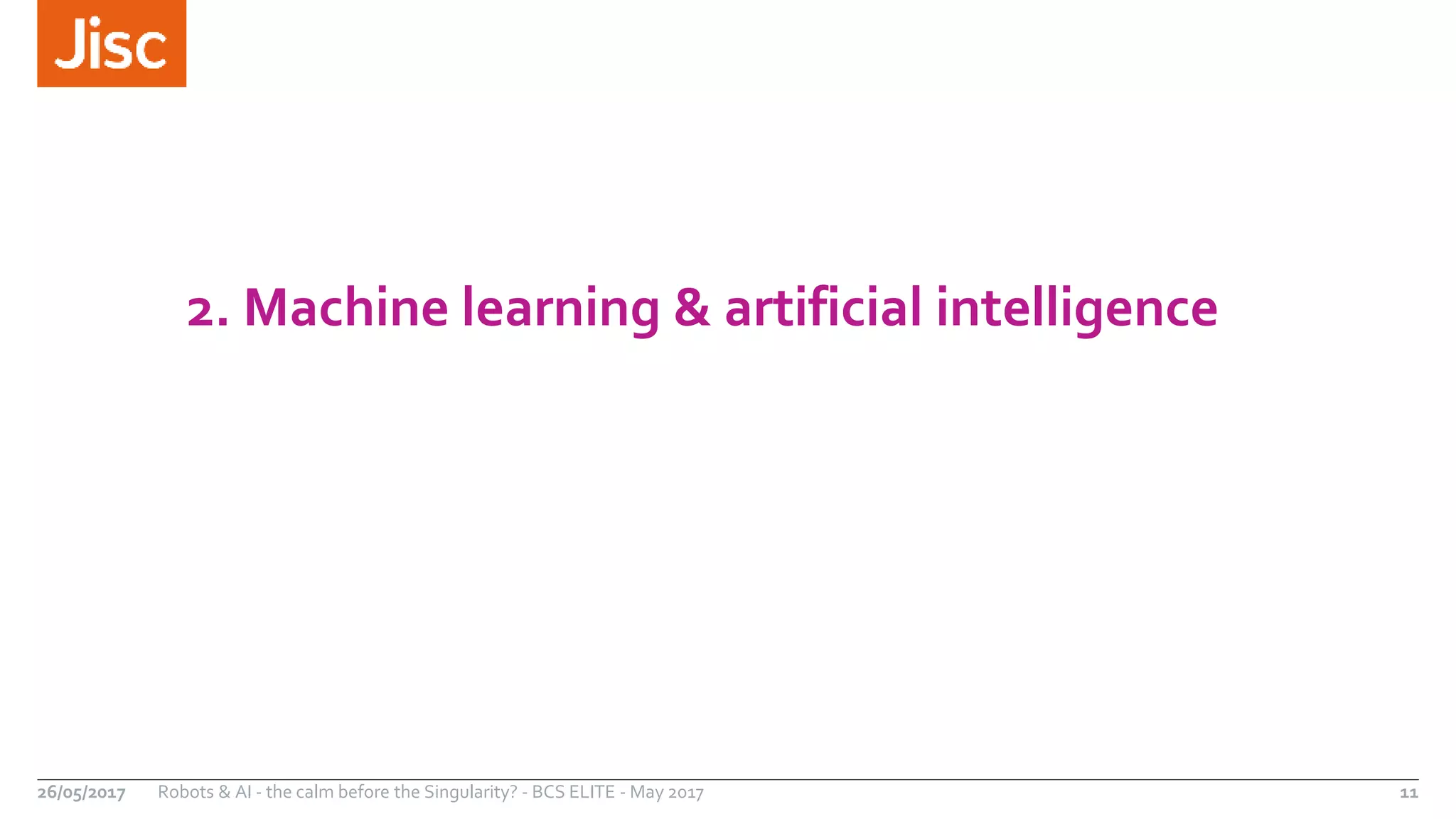 2. Machine learning & artificial intelligence
26/05/2017 Robots & AI - the calm before the Singularity? - BCS ELITE - May 2017 11
 