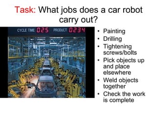 Task:  What jobs does a car robot carry out? Painting Drilling Tightening screws/bolts Pick objects up and place elsewhere Weld objects together Check the work is complete 