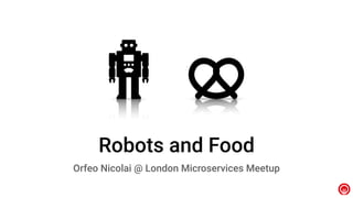 Robots and Food
Orfeo Nicolai @ London Microservices Meetup
 