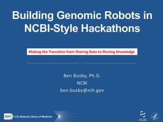 Ben Busby, Ph.D.
NCBI
ben.busby@nih.gov
Making the Transition from Sharing Data to Sharing Knowledge
 