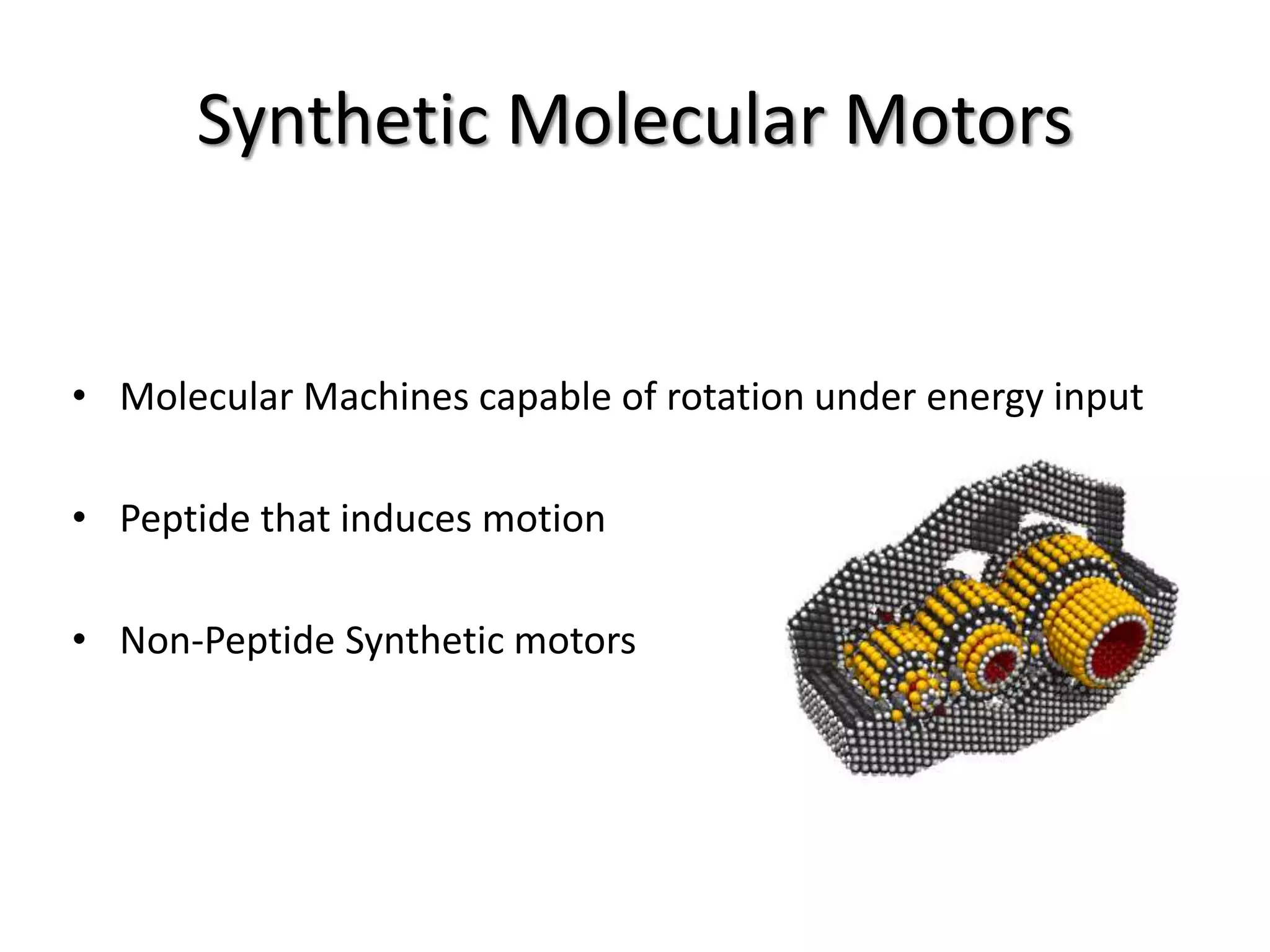 Synthetic Molecular Motors
• Molecular Machines capable of rotation under energy input
• Peptide that induces motion
• Non-Peptide Synthetic motors
 