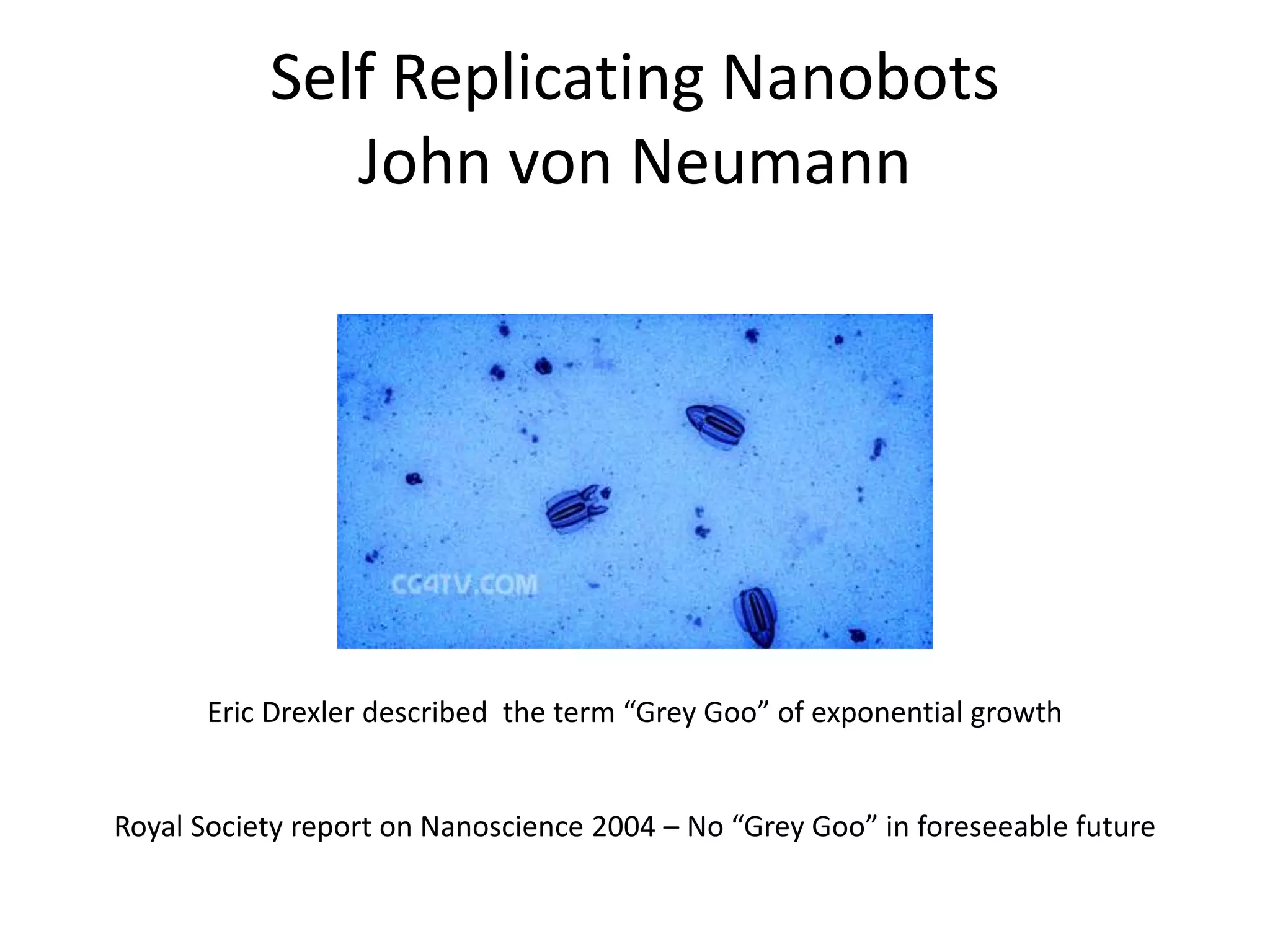 Self Replicating Nanobots
John von Neumann
Eric Drexler described the term “Grey Goo” of exponential growth
Royal Society report on Nanoscience 2004 – No “Grey Goo” in foreseeable future
 