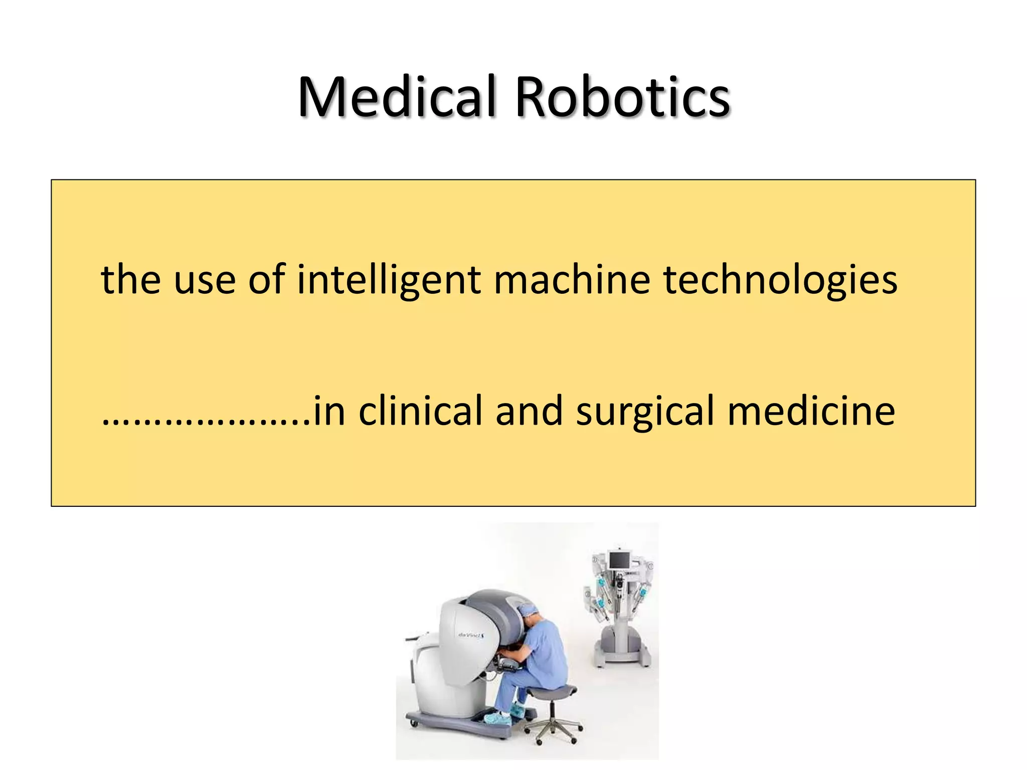 Medical Robotics
the use of intelligent machine technologies
………………..in clinical and surgical medicine
 