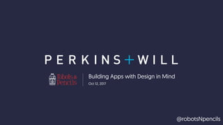 Oct 12, 2017
Building Apps with Design in Mind
@robotsNpencils
 
