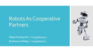 RobotsAsCooperative
Partners
Raka Prasetya N ( 1103162104 )
Burhanus Shidqy ( 1103162122 )
 