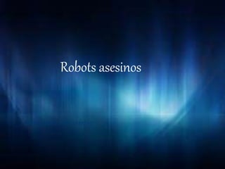 Robots asesinos
Mariajosé Hernández
 