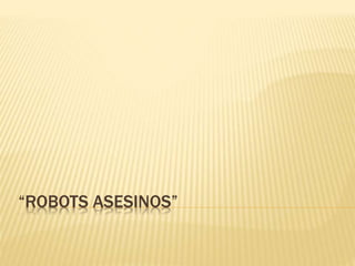 “ROBOTS ASESINOS”
 