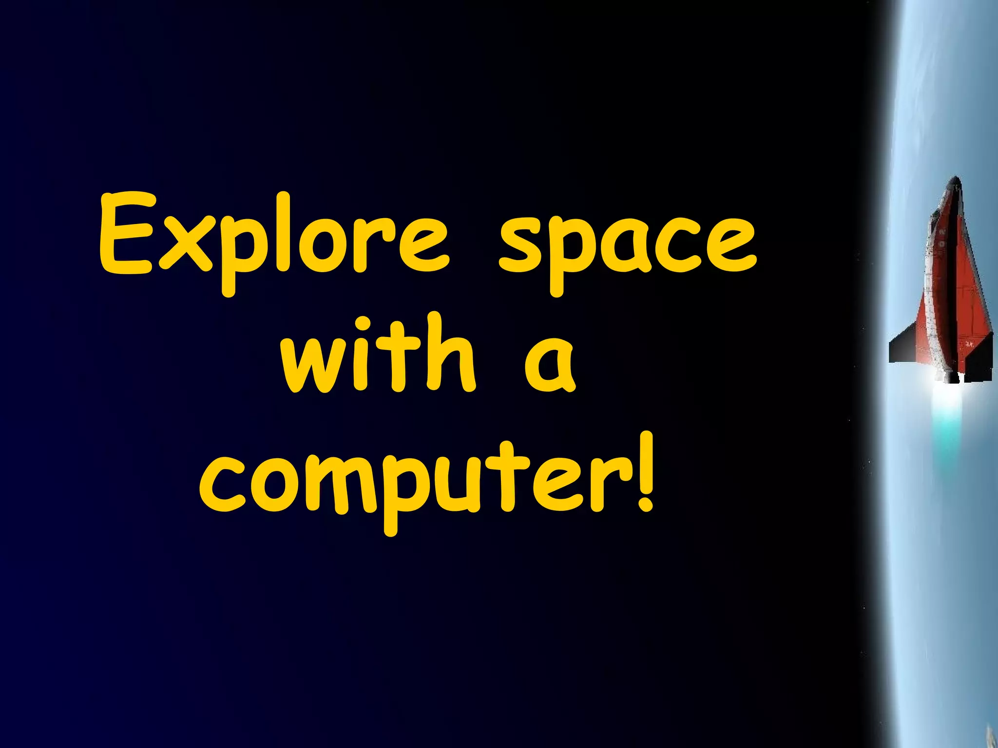 Explore space
with a
computer!
 