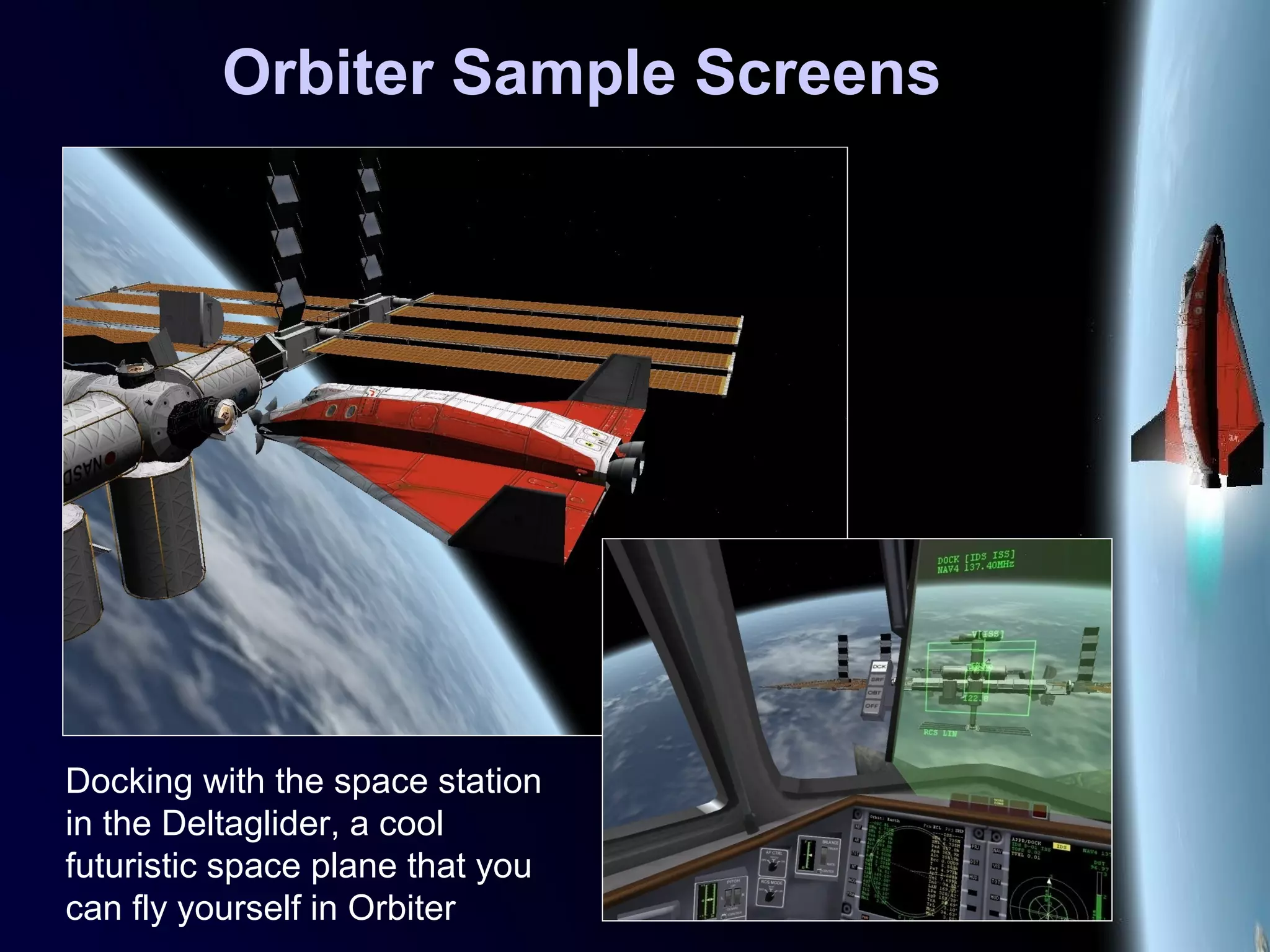 Orbiter Sample Screens
Docking with the space station
in the Deltaglider, a cool
futuristic space plane that you
can fly yourself in Orbiter
 