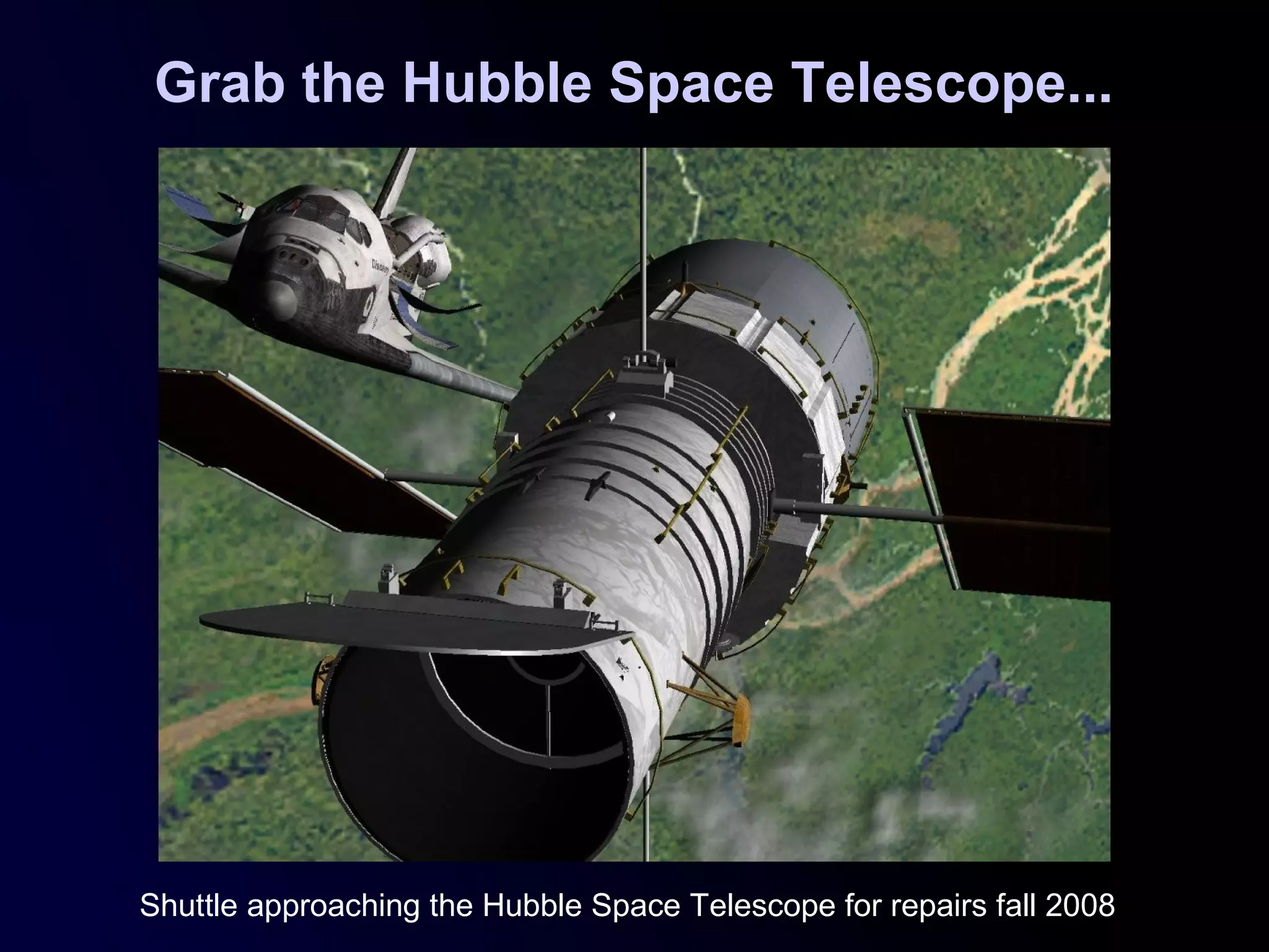 Grab the Hubble Space Telescope...
Shuttle approaching the Hubble Space Telescope for repairs fall 2008
 