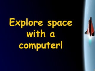 Explore space
with a
computer!
 
