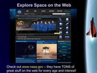 Explore Space on the Web
Check out www.nasa.gov – they have TONS of
great stuff on the web for every age and interest!
 