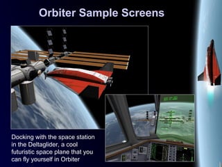 Orbiter Sample Screens
Docking with the space station
in the Deltaglider, a cool
futuristic space plane that you
can fly yourself in Orbiter
 