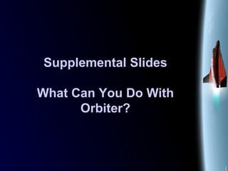 Supplemental Slides
What Can You Do With
Orbiter?
 