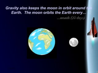 25/01/15
Gravity also keeps the moon in orbit around the
Earth. The moon orbits the Earth every…
……month (28 days)month (28 days)
 