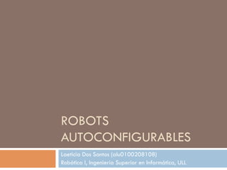 ROBOTS
AUTOCONFIGURABLES
Laeticia Dos Santos (alu0100208108)
Robótica I, Ingeniería Superior en Informática, ULL
 