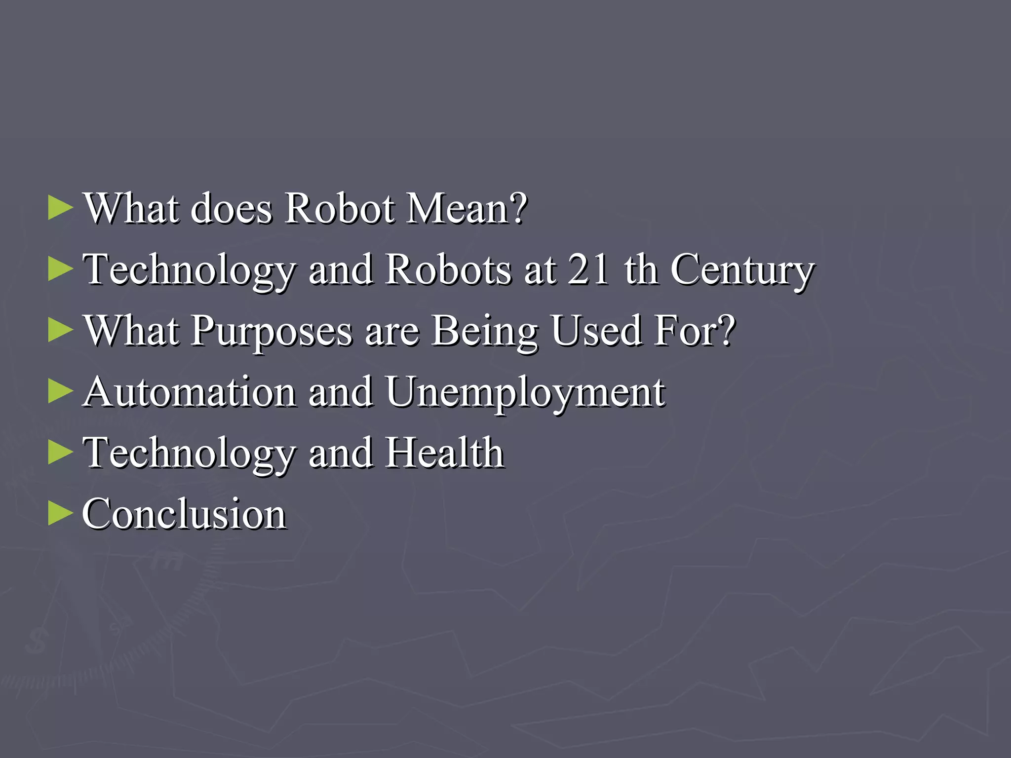 What does Robot Mean? Technology and Robot s  at 21 th Century What Purposes are Being Used For? Automation and Unemployment Technology and Health Conclusion 