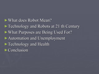 What does Robot Mean? Technology and Robot s  at 21 th Century What Purposes are Being Used For? Automation and Unemployment Technology and Health Conclusion 