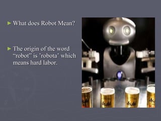 What does Robot Mean? The origin of the word  “ robot ”  is ’robota’ which means hard labor . 