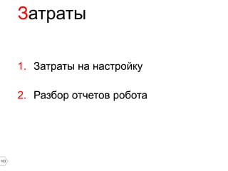 Затраты

      1. Затраты на настройку

      2. Разбор отчетов робота




103
 
