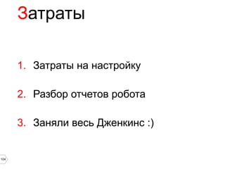 Затраты

      1. Затраты на настройку

      2. Разбор отчетов робота

      3. Заняли весь Дженкинс :)


104
 