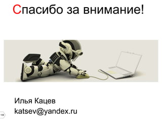 Спасибо за внимание!




      Илья Кацев
106
      katsev@yandex.ru
 