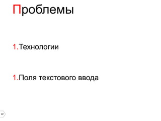 Проблемы

     1.Технологии



     1.Поля текстового ввода



22
 
