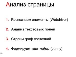Анализ страницы

     1. Распознаем элементы (Webdriver)

     2. Анализ текстовых полей

     3. Строим граф состояний

     4. Формируем тест-кейсы (Jenny)
50
 
