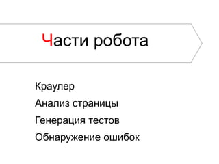 Части робота

Краулер
Анализ страницы
Генерация тестов
Обнаружение ошибок
 