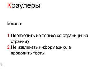 Краулеры

    Можно:

    1.Переходить не только со страницы на
      страницу
    2.Не извлекать информацию, а
      проводить тесты

8
 