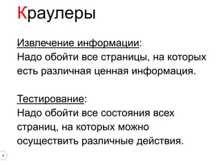 Краулеры
    Извлечение информации:
    Надо обойти все страницы, на которых
    есть различная ценная информация.

    Тестирование:
    Надо обойти все состояния всех
    страниц, на которых можно
    осуществить различные действия.
9
 