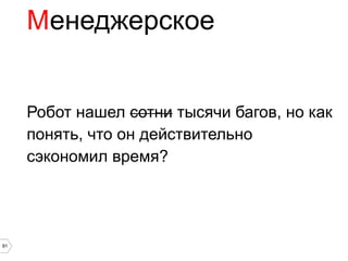 Менеджерское


     Робот нашел сотни тысячи багов, но как
     понять, что он действительно
     сэкономил время?




91
 