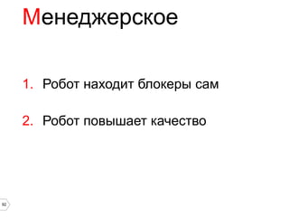 Менеджерское

     1. Робот находит блокеры сам

     2. Робот повышает качество




92
 