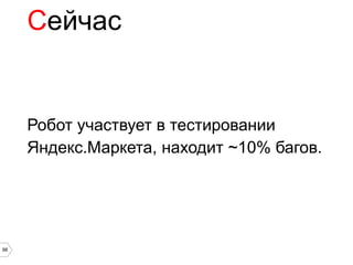 Сейчас


     Робот участвует в тестировании
     Яндекс.Маркета, находит ~10% багов.




98
 