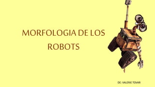 MORFOLOGIA DE LOS
ROBOTS
DE: VALERIE TOVAR
 