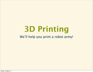 3D Printing
We’ll help you print a robot army!
Sunday, 16 March 14
 