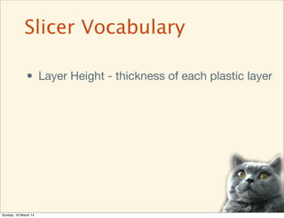 • Layer Height - thickness of each plastic layer
Slicer Vocabulary
Sunday, 16 March 14
 
