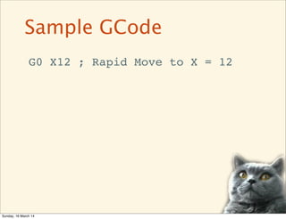 G0 X12 ; Rapid Move to X = 12
Sample GCode
Sunday, 16 March 14
 