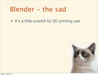 • It's a little overkill for 3D printing use
Blender - the sad
Sunday, 16 March 14
 