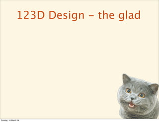 123D Design - the glad
Sunday, 16 March 14
 