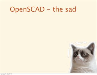 OpenSCAD - the sad
Sunday, 16 March 14
 
