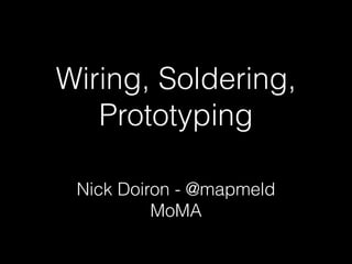 Wiring, Soldering, 
Prototyping 
Nick Doiron - @mapmeld 
MoMA 
 