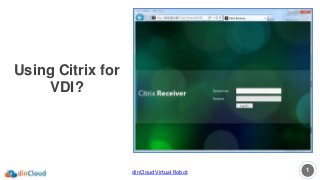 1dinCloud Virtual Robot
Using Citrix for
VDI?
 