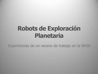 Robots de Exploración Planetaria Experiencias de un verano de trabajo en la NASA 