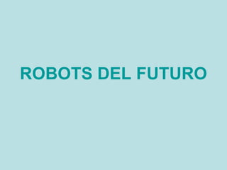 ROBOTS DEL FUTURO
 