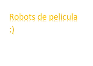 Robots de pelicula
:)
 