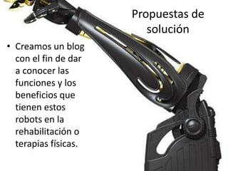 Propuestas de soluciónCreamos un blog con el fin de dar a conocer las funciones y los beneficios que tienen estos robots en la rehabilitación o terapias físicas.