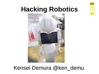 Hacking Robotics
Kensei Demura @ken_demu
 