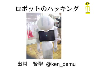 ロボットのハッキング
出村　賢聖 @ken_demu
 